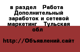 в раздел : Работа » Дополнительный заработок и сетевой маркетинг . Тульская обл.